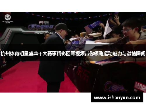 杭州体育明星盛典十大赛事精彩回顾视频带你领略运动魅力与激情瞬间