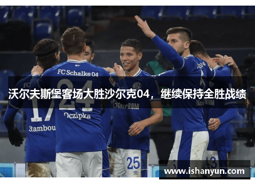 沃尔夫斯堡客场大胜沙尔克04，继续保持全胜战绩