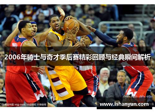 2006年骑士与奇才季后赛精彩回顾与经典瞬间解析