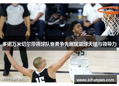 多诺万米切尔带领球队奋勇争先展现篮球天赋与领导力