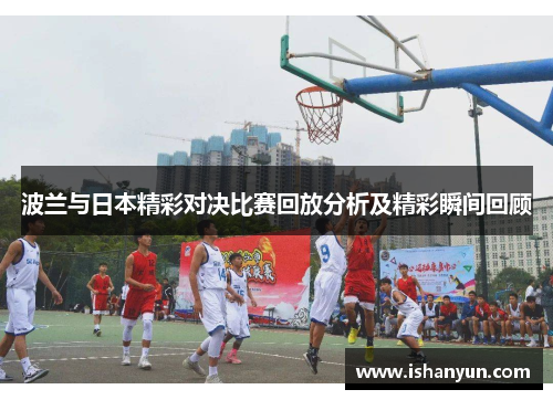 波兰与日本精彩对决比赛回放分析及精彩瞬间回顾