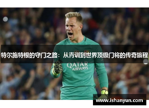 特尔施特根的守门之路：从青训到世界顶级门将的传奇旅程