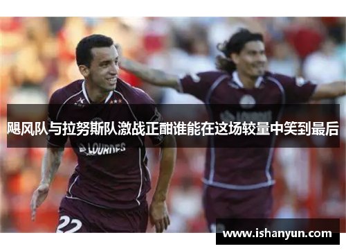 飓风队与拉努斯队激战正酣谁能在这场较量中笑到最后