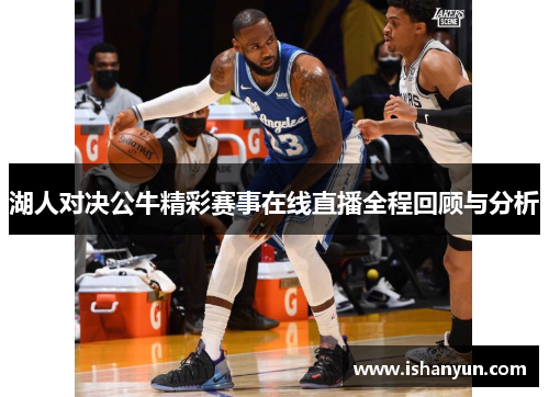 湖人对决公牛精彩赛事在线直播全程回顾与分析