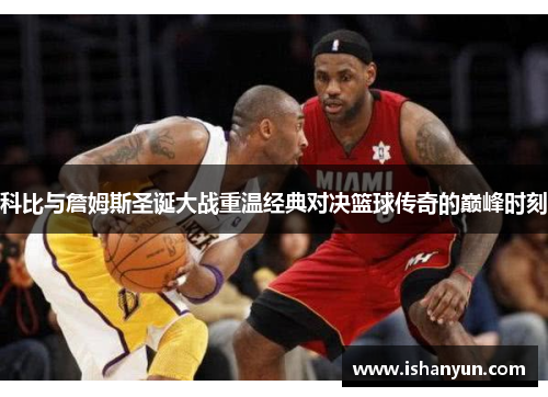 科比与詹姆斯圣诞大战重温经典对决篮球传奇的巅峰时刻