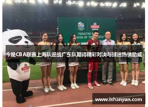今晚CBA联赛上海队迎战广东队期待精彩对决与球迷热情助威