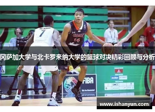 冈萨加大学与北卡罗来纳大学的篮球对决精彩回顾与分析