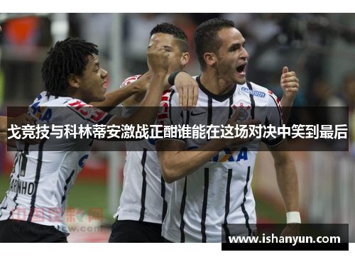 戈竞技与科林蒂安激战正酣谁能在这场对决中笑到最后