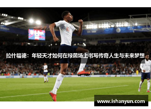 拉什福德：年轻天才如何在绿茵场上书写传奇人生与未来梦想
