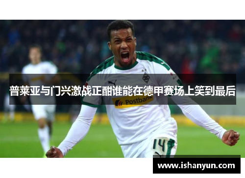 普莱亚与门兴激战正酣谁能在德甲赛场上笑到最后
